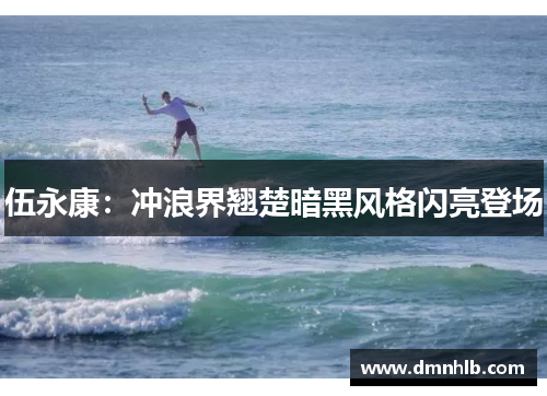 伍永康：冲浪界翘楚暗黑风格闪亮登场