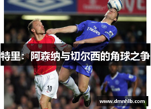 特里：阿森纳与切尔西的角球之争